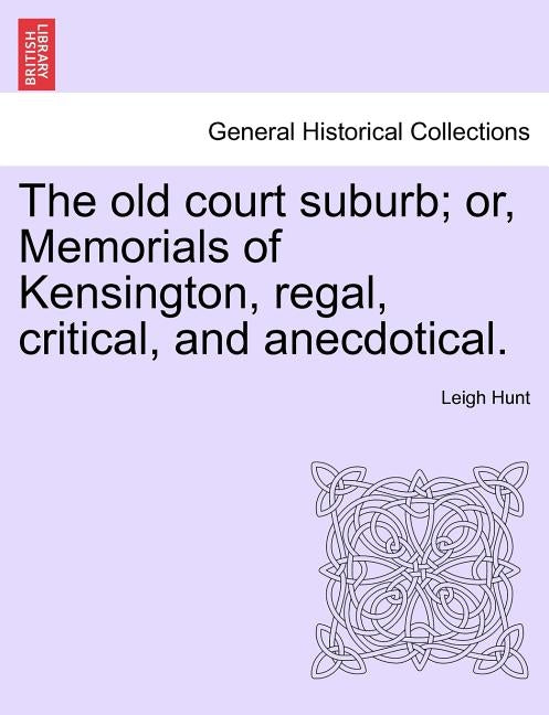 The Old Court Suburb; Or, Memorials of Kensington, Regal, Critical, and Anecdotical. Third Edition by Hunt, Leigh