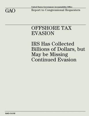 Offshore Tax Evasion: IRS Has Collected Billions of Dollars, but May be Missing Continued Evasion by Office, U. S. Government Accountability