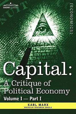 Capital: A Critique of Political Economy - Vol. I-Part I: The Process of Capitalist Production by Marx, Karl