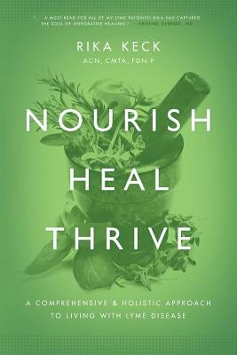 Nourish, Heal, Thrive: A Comprehensive and Holistic Approach to Living with Lyme Disease by Keck, Rika K.