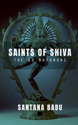Saints of Shiva: The 63 Nayanars of the Lord by Santana Babu