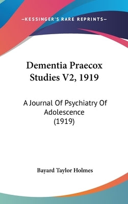 Dementia Praecox Studies V2, 1919: A Journal Of Psychiatry Of Adolescence (1919) by Holmes, Bayard Taylor