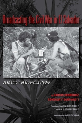 Broadcasting the Civil War in El Salvador: A Memoir of Guerrilla Radio by Consalvi, Carlos Henriquez