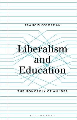 Liberalism and Education: The Monopoly of an Idea by O'Gorman, Francis