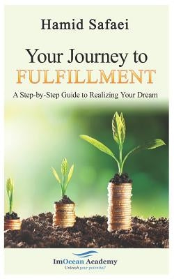 Your Journey to Fulfillment: A Step-By-Step Guide to Realizing Your Dream by Safaei, Hamid