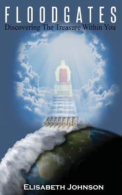 Floodgates: Discovering the Treasure Within You by Johnson, Elisabeth