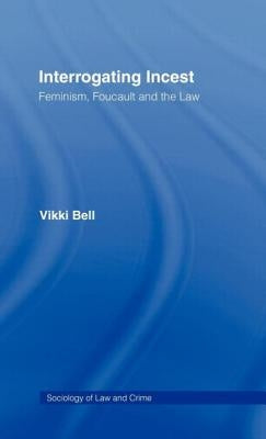 Interrogating Incest: Feminism, Foucault and the Law by Bell, Vikki