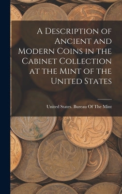 A Description of Ancient and Modern Coins in the Cabinet Collection at the Mint of the United States by United States Bureau of the Mint
