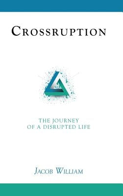 Crossruption: The Journey of a Disrupted Life by William, Jacob