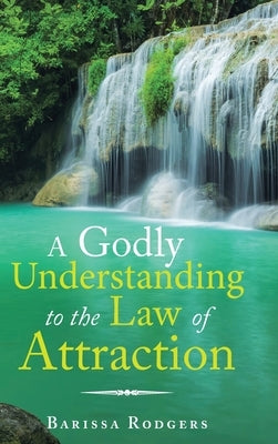 A Godly Understanding to the Law of Attraction by Rodgers, Barissa