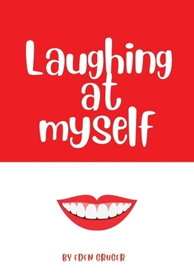 Laughing at Myself: About all the times that life conspires to make you look like an idiot by Gruger, Eden