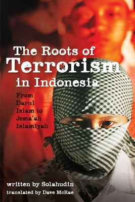 The Roots of Terrorism in Indonesia: From Darul Islam to Jem'ah Islamiyah by Solahudin