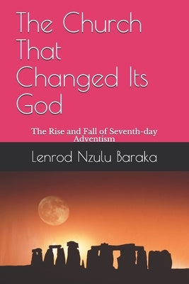 The Church That Changed Its God: The Rise and Fall of Seventh-day Adventism by Baraka, Lenrod Nzulu