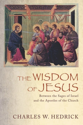 The Wisdom of Jesus: Between the Sages of Israel and the Apostles of the Church by Hedrick, Charles W.