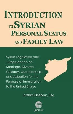 Introduction to Syrian Personal Status and Family Law: Syrian Legislation and Jurisprudence on Marriage, Divorce, Custody, Guardianship and Adoption f by Ghabour, Ibrahim