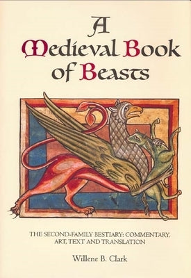 A Medieval Book of Beasts: The Second-Family Bestiary. Commentary, Art, Text and Translation. by Clark, Willene B.