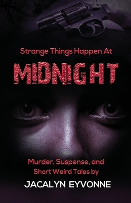 Strange Things Happen At Midnight: Murder, Suspense, and Short Weird Tales by Eyvonne, Jacalyn