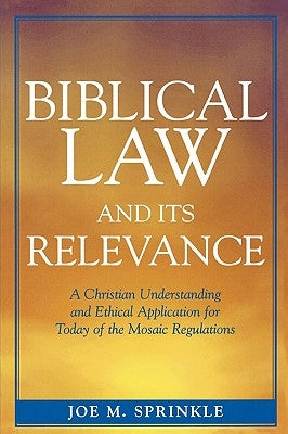 Biblical Law and Its Relevance: A Christian Understanding and Ethical Application for Today of the Mosaic Regulations by Sprinkle, Joe M.