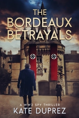 The Bordeaux Betrayals: A WW2 Spy Thriller Based on True Events in Nazi-occupied Bordeaux Book 2 by Duprez, Kate