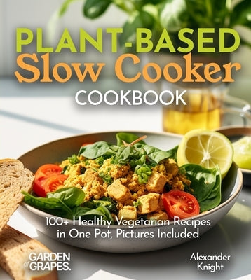 Plant-based Slow Cooker Cookbook: 100+ Healthy Vegetarian Recipes in One Pot, Pictures Included by Knight, Alexander