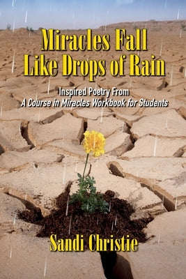 Miracles Fall Like Drops of Rain: Inspired poetry from A Course in Miracles Workbook for Students by Christie, Sandi