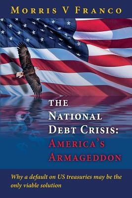 The National Debt Crisis: America's Armageddon by Franco, Morris V.