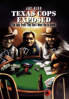 Texas Cops Exposed: The Ugly Truth They Don't Want You to Know by Kidd, Jay
