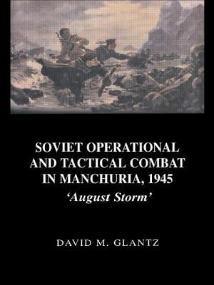 Soviet Operational and Tactical Combat in Manchuria, 1945: 'August Storm' by Glantz, David