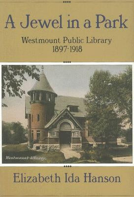 A Jewel in a Park: The Westmount Public Library 1897-1918 by Hanson, Elizabeth