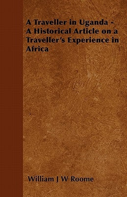 A Traveller in Uganda - A Historical Article on a Traveller's Experience in Africa by Roome, William J. W.