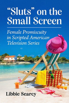"Sluts" on the Small Screen: Female Promiscuity in Scripted American Television Series by Searcy, Libbie