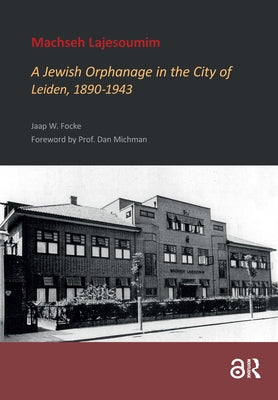 Machseh Lajesoumim: A Jewish Orphanage in the City of Leiden, 1890-1943 by Focke, Jaap
