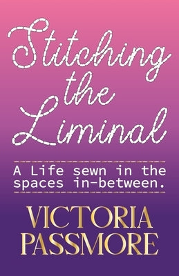 Stitching the Liminal: a life sewn in the spaces in-between by Passmore, Victoria