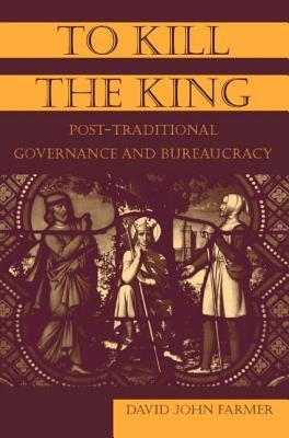To Kill the King: Post-Traditional Governance and Bureaucracy by Farmer, David John