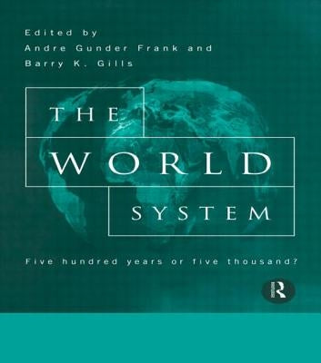 The World System: Five Hundred Years or Five Thousand? by Gills, Barry