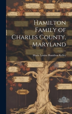 Hamilton Family of Charles County, Maryland by Kelley, Maria Louisa Hamilton 1960-
