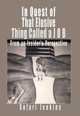 In Quest of That Elusive Thing Called a J O B: From an Insider's Perspective by Jenkins, Solari