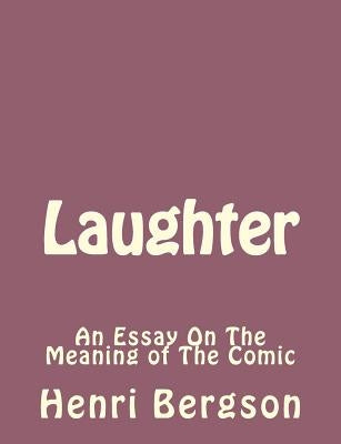 Laughter: An Essay On The Meaning of The Comic by Bergson, Henri