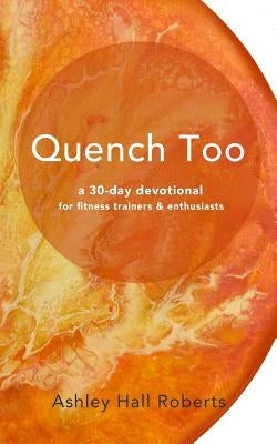 Quench Too: for fitness enthusiasts & trainers by Proulx, Rachael