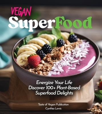 Vegan Superfood Cookbook: Explore 100+ Plant-Based Superfood Diet Delights! Pictures Included by Lewis, Cynthia