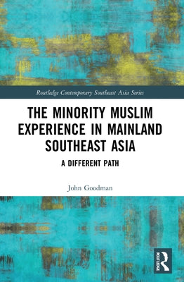 The Minority Muslim Experience in Mainland Southeast Asia: A Different Path by Goodman, John