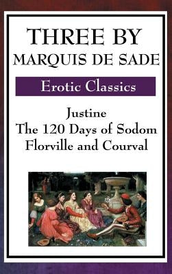 Three by Marquis de Sade: Justine, the 120 Days of Sodom, Florville and Courval by Sade, Marquis de
