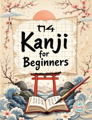 Kanji for Beginners: A Step-by-Step N4 Writing Practice Workbook with Essential JLPT Vocabulary, Genkouyoushi Pages, and Kanji Mnemonics for Adults, a by Style, Life Daily