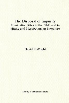 The Disposal of Impurity: Elimination Rites in the Bible and in Hittite and Mesopotamian Literature by Wright, David P.