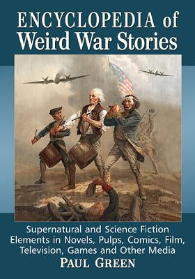 Encyclopedia of Weird War Stories: Supernatural and Science Fiction Elements in Novels, Pulps, Comics, Film, Television, Games and Other Media by Green, Paul