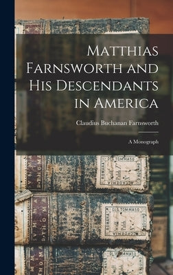 Matthias Farnsworth and His Descendants in America: a Monograph by Farnsworth, Claudius Buchanan 1815-1897