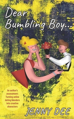 Dear Bumbling Boy: An author's assessment: Turning online dating blunders into creative characters by Dee, Jenny