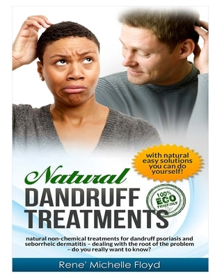 Natural Dandruff Treatments- Natural Non-Chemical Treatments for Dandruff Psoriasis and Seborrheic Dermatitis: Natural Non-Chemical Treatments for Dan by Floyd, Rene' Michelle