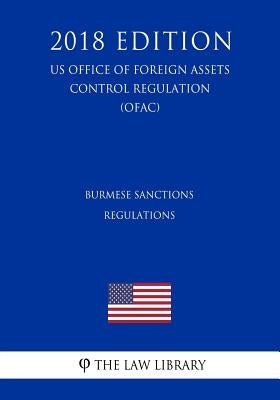 Burmese Sanctions Regulations (Us Office of Foreign Assets Control Regulation) (Ofac) (2018 Edition) by The Law Library