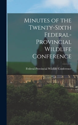 Minutes of the Twenty-sixth Federal-provincial Wildlife Conference by Federal-Provincial Wildlife Conferenc